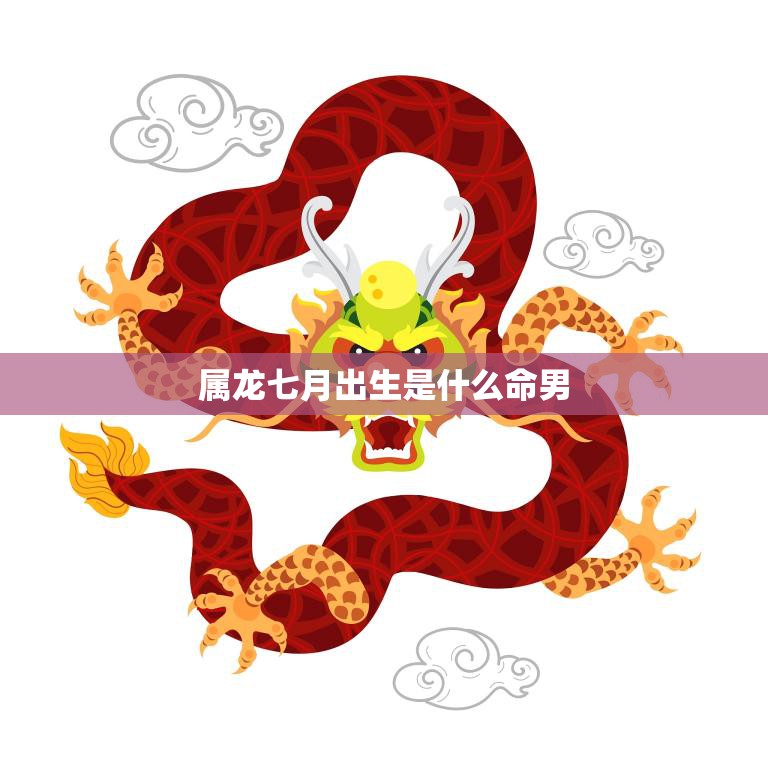 属龙七月出生是什么命男(性格特点与运势解析)