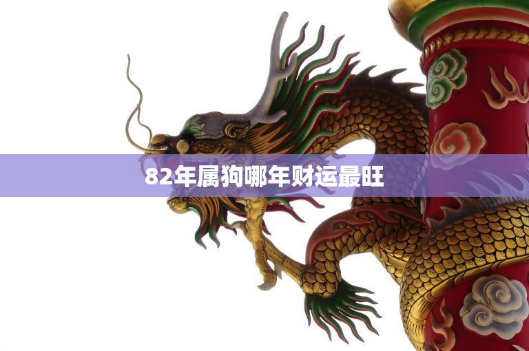 82年属狗哪年财运最旺(解析狗年、龙年、猴年三年最佳)