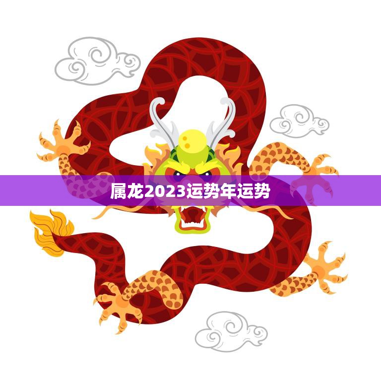 属龙2023运势年运势(龙行天下财运亨通)