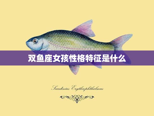 双鱼座女孩性格特征是什么(探究浪漫、善良的双鱼座女孩)