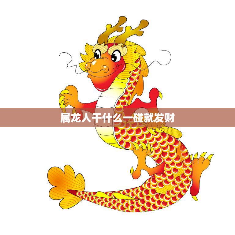 属龙人干什么一碰就发财(探秘属龙人的财富密码)