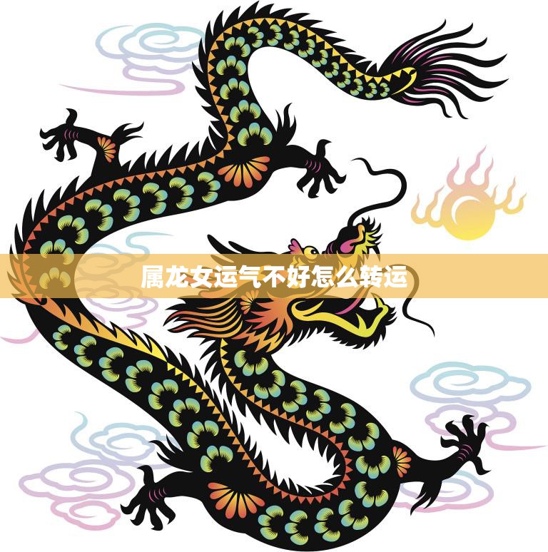 属龙女运气不好怎么转运(提升运势的小技巧)