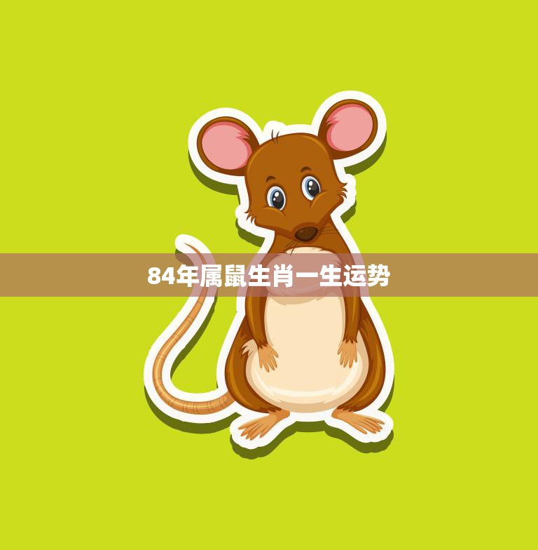 84年属鼠生肖一生运势(财运亨通事业顺利但需注意健康问题)