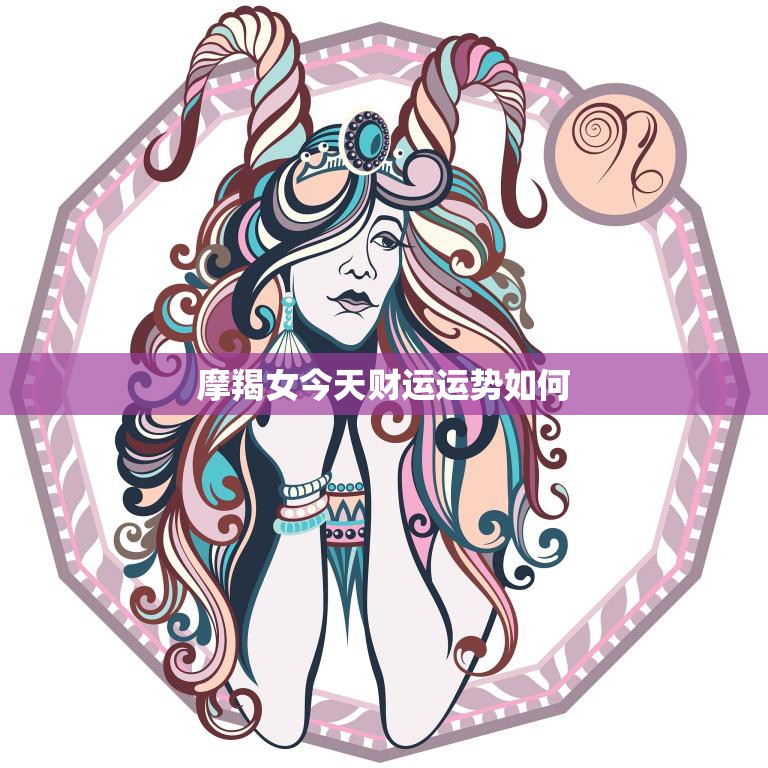 摩羯女今天财运运势如何(财富之门今日是否敞开)