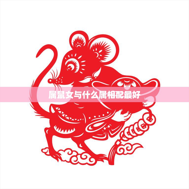 属鼠女与什么属相配最好(最佳配对指南)