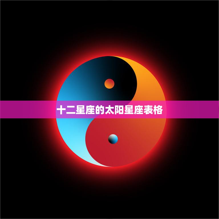 十二星座的太阳星座表格(星座大揭秘)
