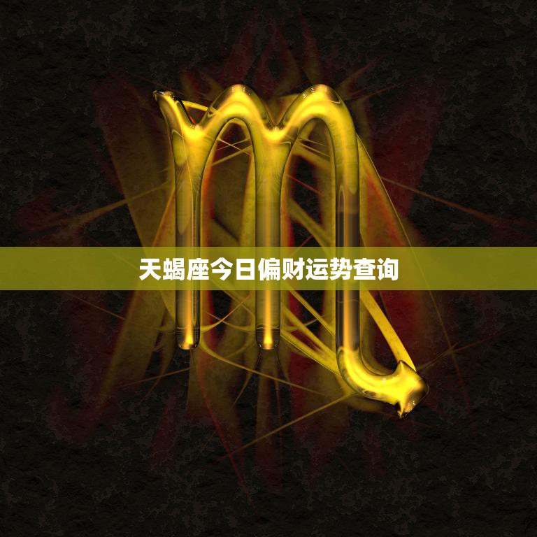 天蝎座今日偏财运势查询(财运亨通财源滚滚来)