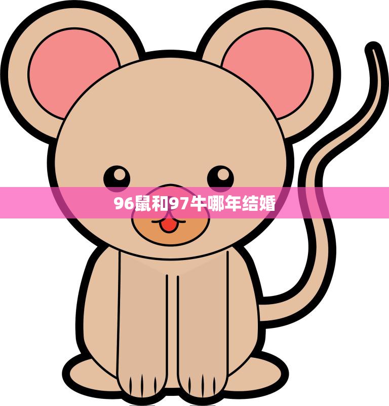96鼠和97牛哪年结婚(猪年喜迎爱情期待牛鼠姻缘)