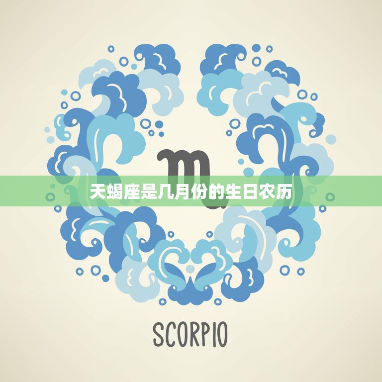 天蝎座是几月份的生日农历(详解天蝎座的生日和农历日期)