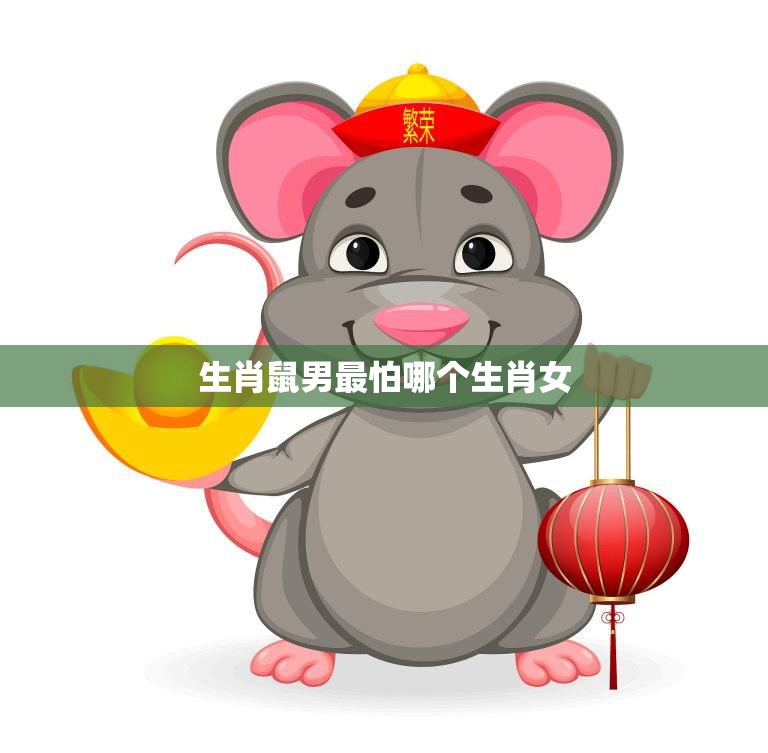 生肖鼠男最怕哪个生肖女(揭秘让鼠男闻风丧胆的女生肖)