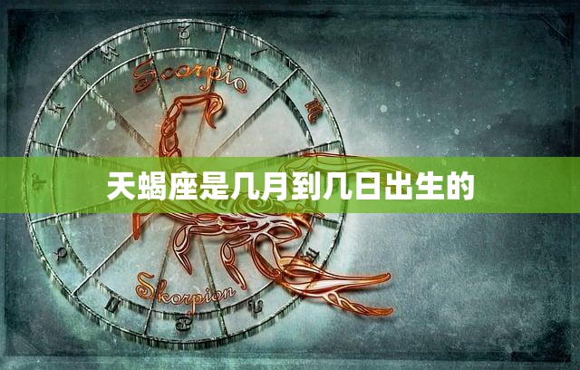 天蝎座是几月到几日出生的(探秘天蝎座的星座特征与性格)