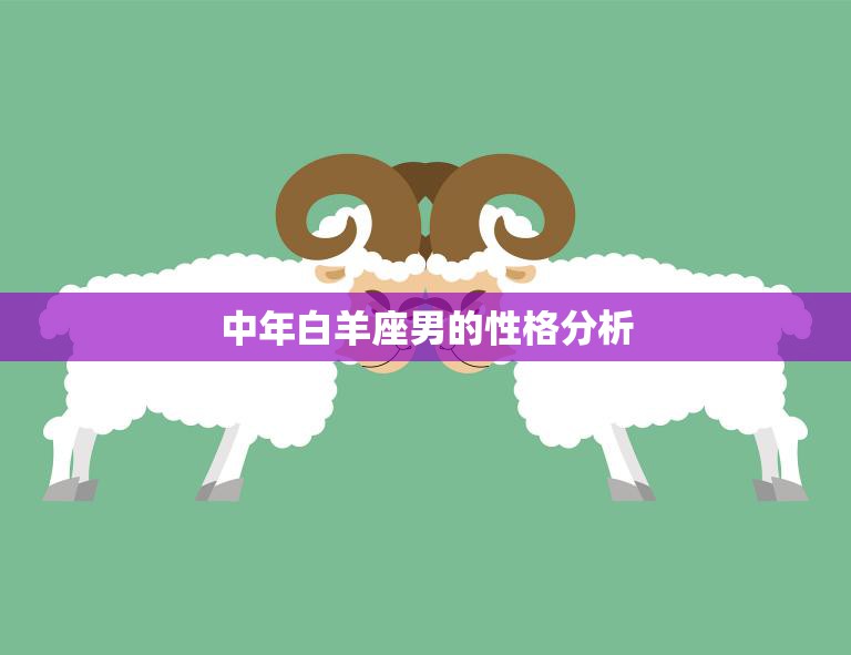 中年白羊座男的性格分析(探究热情、冲动、自信的内在世界)
