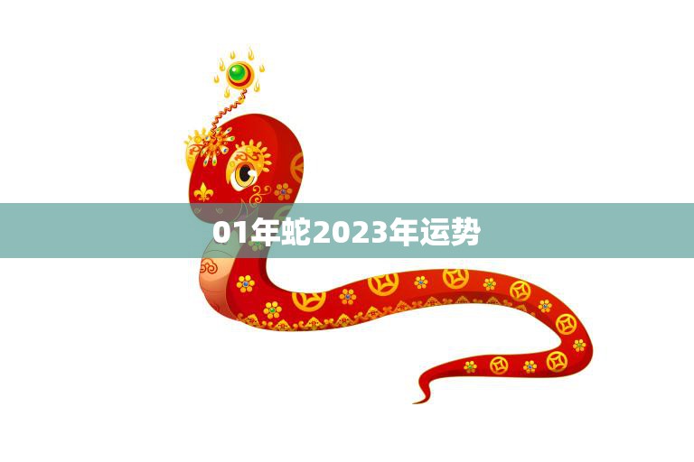 01年蛇2023年运势(未来三年蛇儿财运亨通事业顺利)