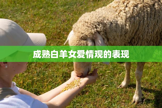 成熟白羊女爱情观的表现(如何看待爱情)