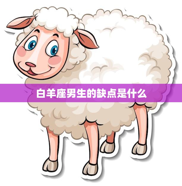 白羊座男生的缺点是什么(性急易冲动难以克制)