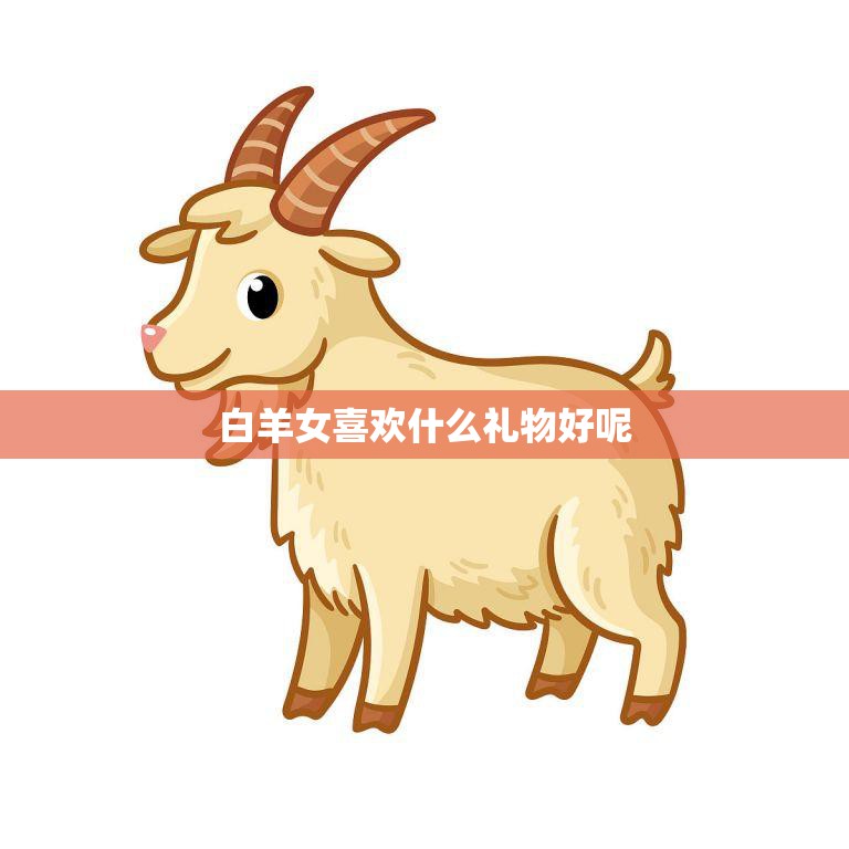 白羊女喜欢什么礼物好呢(最佳选择攻略)