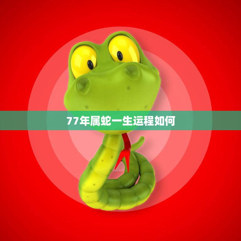77年属蛇一生运程如何(解析蛇年出生人的命运走向)