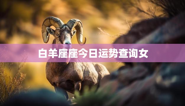 白羊座座今日运势查询女(今日运势如何)