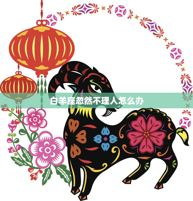 白羊座忽然不理人怎么办(如何应对白羊座突然的冷漠)