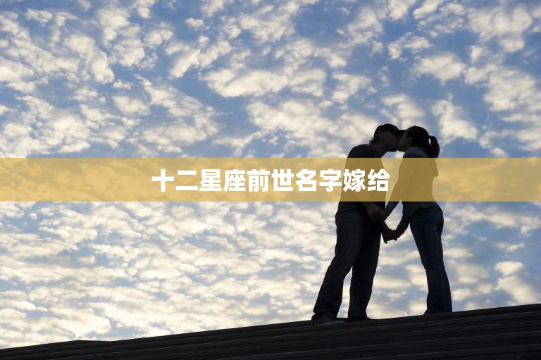 十二星座前世名字嫁给(前世姻缘今生情缘)