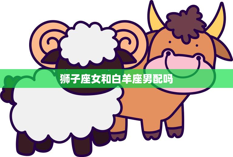 狮子座女和白羊座男配吗(星座配对分析)