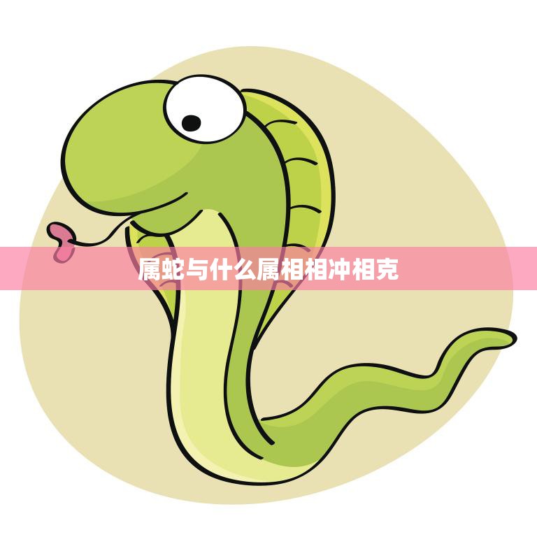 属蛇与什么属相相冲相克(解析相冲相克的属相有哪些)