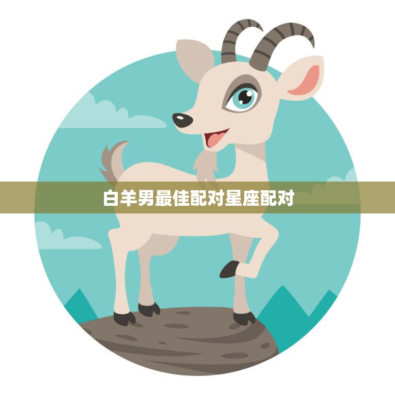 白羊男最佳配对星座配对(完美匹配火象星座的黄金组合)