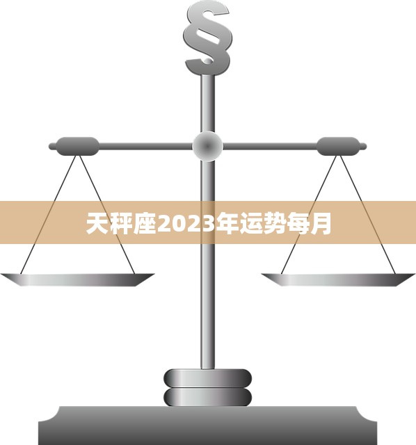 天秤座2023年运势每月(月月顺遂财运亨通)