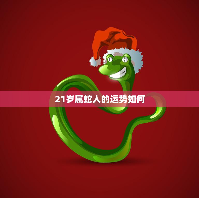 21岁属蛇人的运势如何(2023年运势大揭秘)
