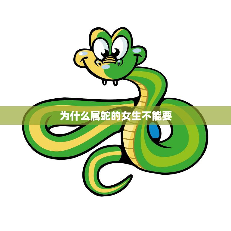 为什么属蛇的女生不能要(解密属蛇女性的性格特点和婚姻观念)