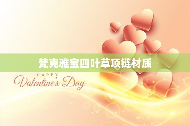梵克雅宝四叶草项链材质(揭秘奢华与品质的完美结合)