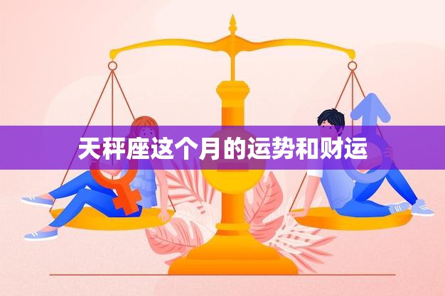 天秤座这个月的运势和财运(财运亨通事业顺利)