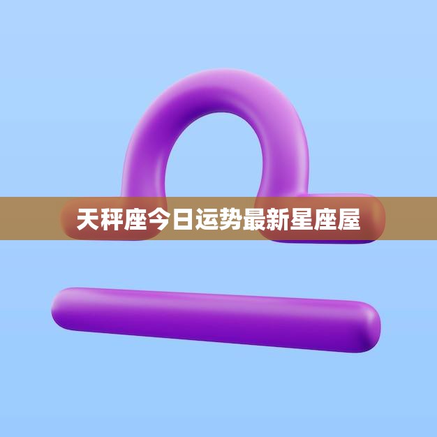 天秤座今日运势最新星座屋(好运连连财运亨通)