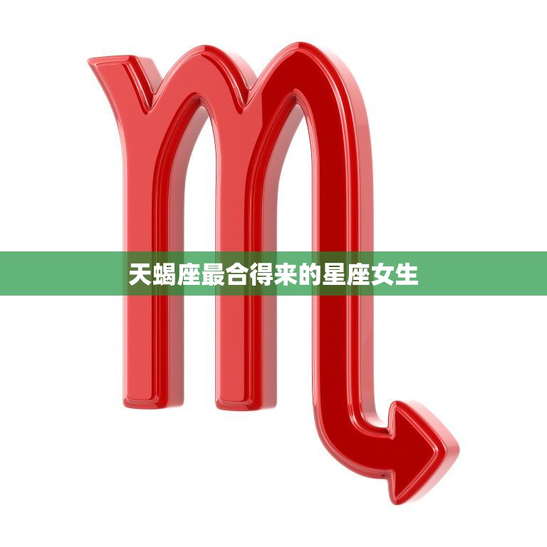 天蝎座最合得来的星座女生(揭秘谁是天蝎座的最佳拍档)