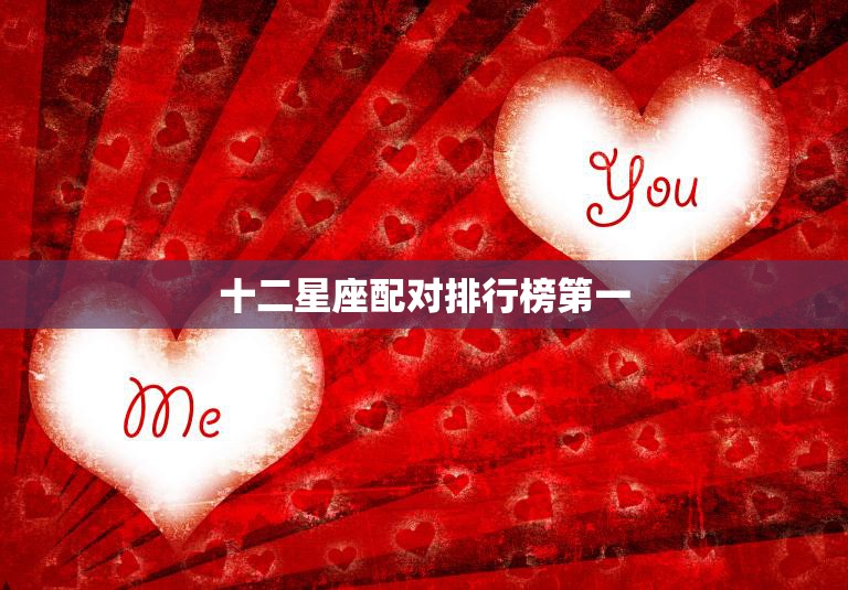 十二星座配对排行榜第一(最佳星座组合大揭秘)