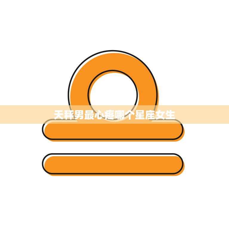 天秤男最心疼哪个星座女生(揭秘他们最爱的是谁)