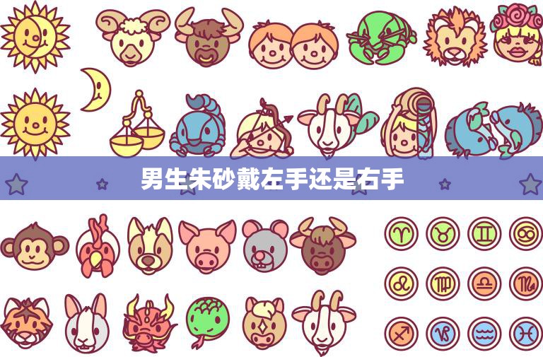 男生朱砂戴左手还是右手(如何正确佩戴)