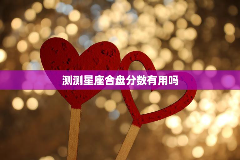 测测星座合盘分数有用吗(探究星座合盘的真实作用)