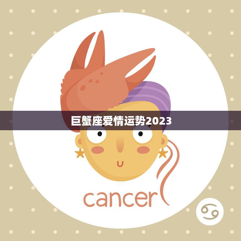 巨蟹座爱情运势2023(浪漫之年爱情如花绽放)
