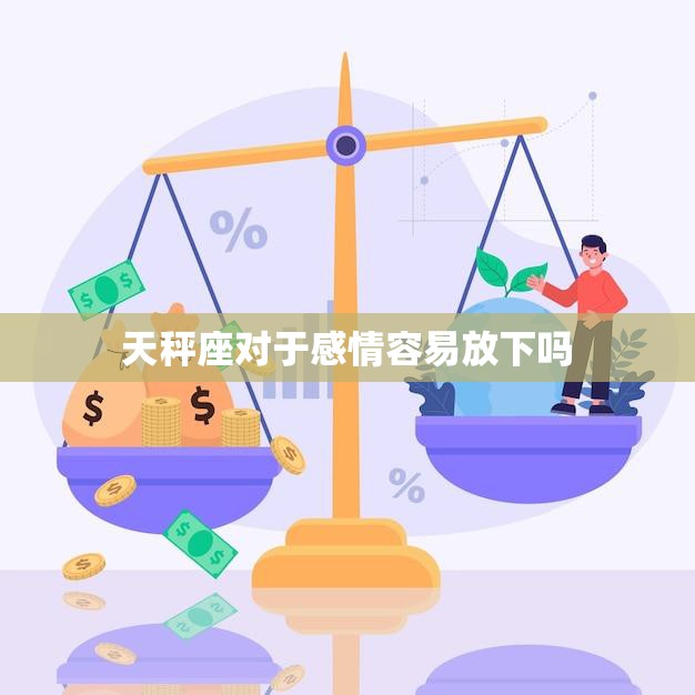 天秤座对于感情容易放下吗(探究天秤座的感情处理方式)