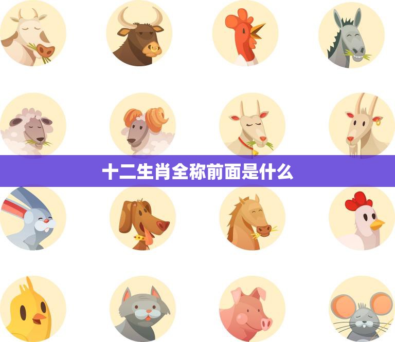 十二生肖全称前面是什么(揭秘十二生肖的起源和含义)