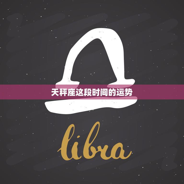 天秤座这段时间的运势(如何)