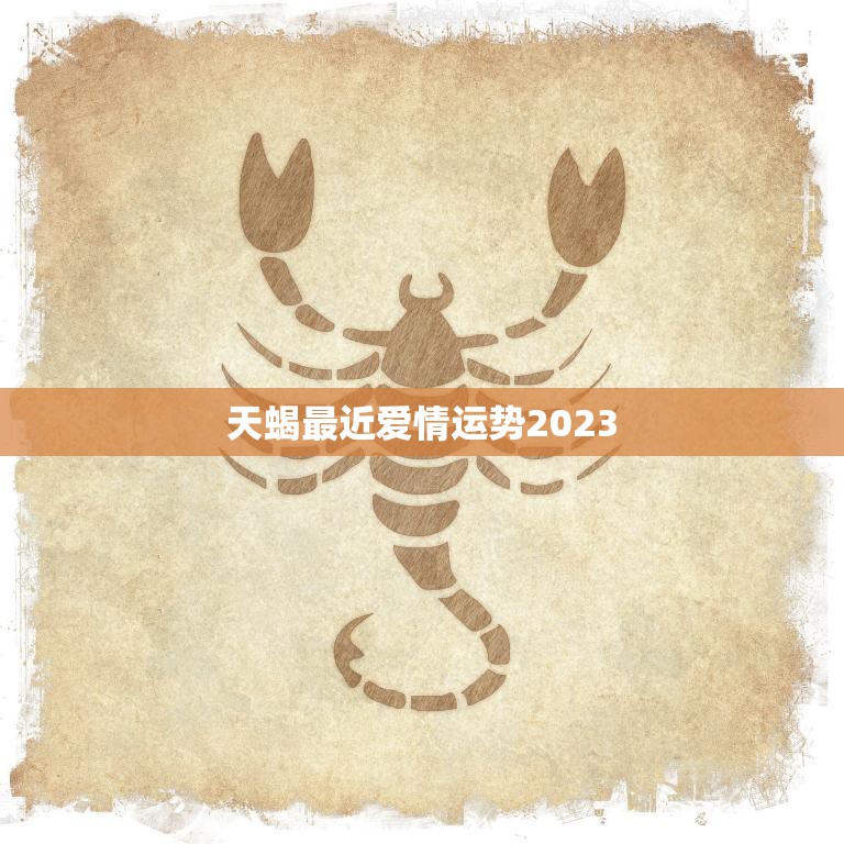 天蝎最近爱情运势2023(爱情甜蜜但需谨慎)