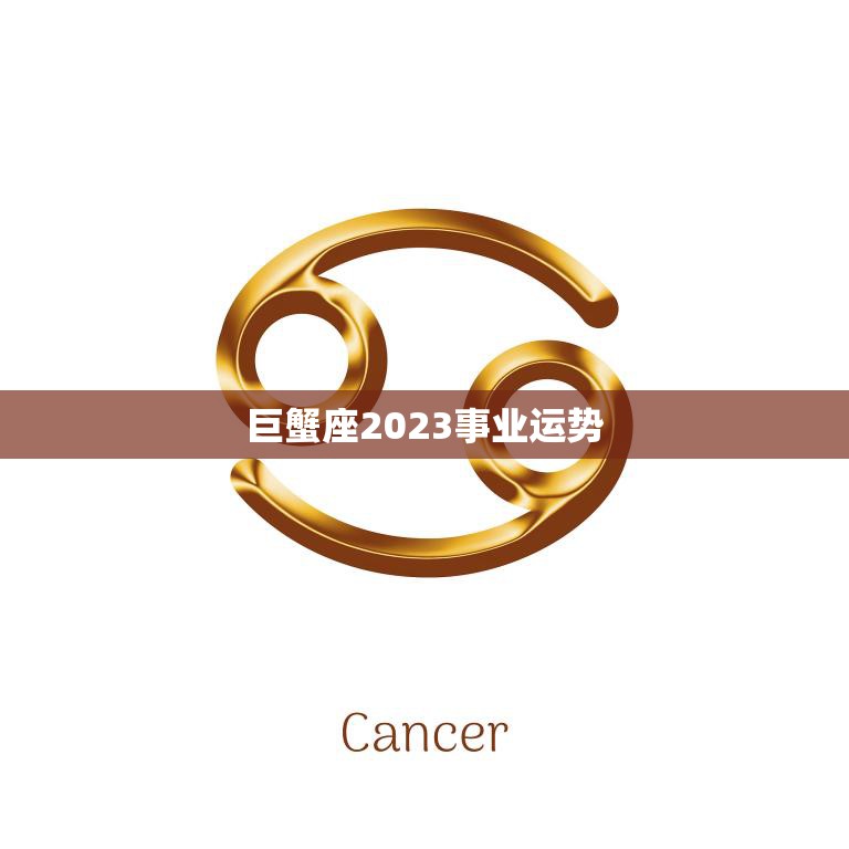 巨蟹座2023事业运势(职场新机遇)