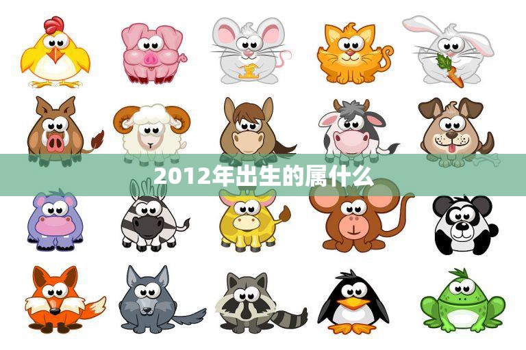 2012年出生的属什么(十二生肖中的哪一个)