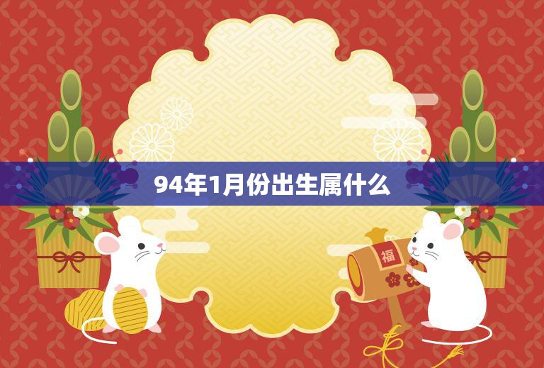 94年1月份出生属什么(你的生肖是什么)