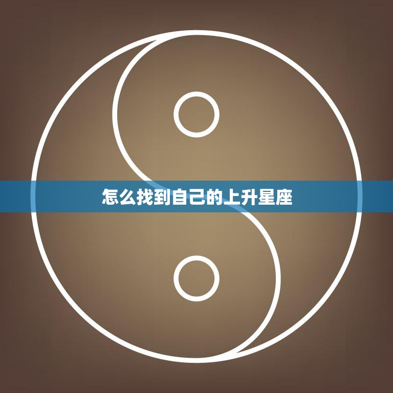 怎么找到自己的上升星座(掌握解读人生奥秘)