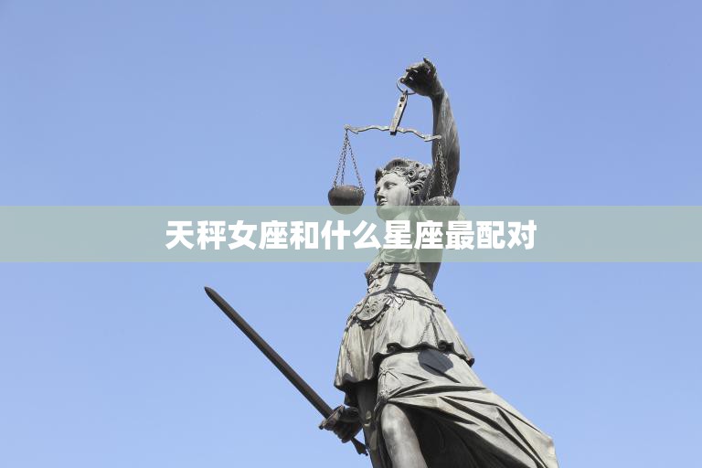 天秤女座和什么星座最配对(完美匹配的星座组合)