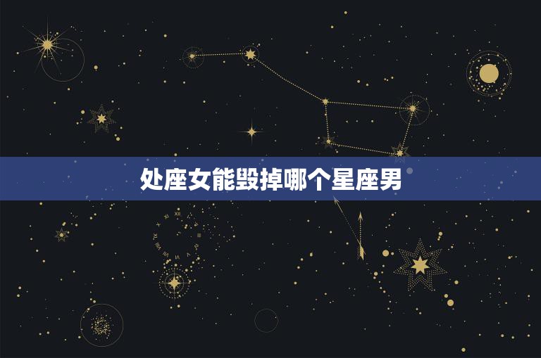 处座女能毁掉哪个星座男(星座大揭秘)