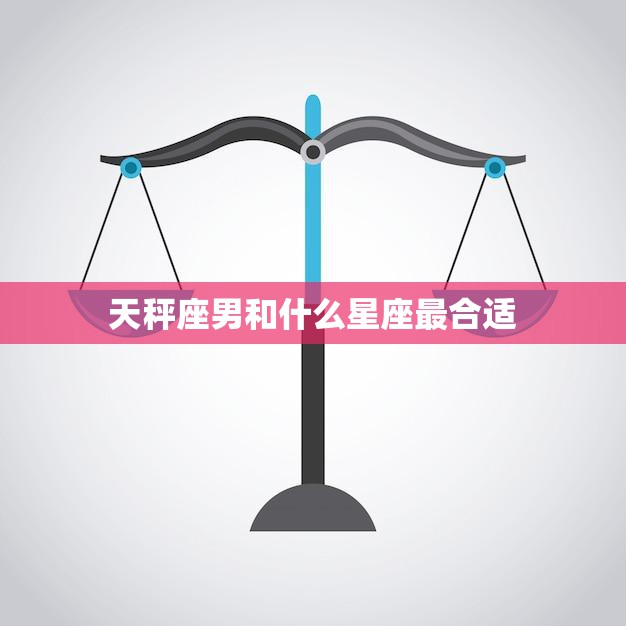 天秤座男和什么星座最合适(寻找最佳星座匹配)